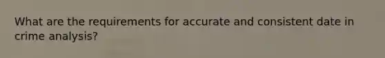 What are the requirements for accurate and consistent date in crime analysis?