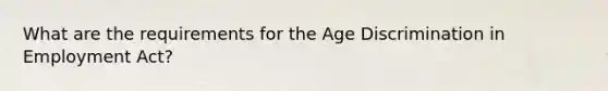 What are the requirements for the Age Discrimination in Employment Act?