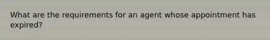 What are the requirements for an agent whose appointment has expired?