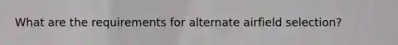 What are the requirements for alternate airfield selection?