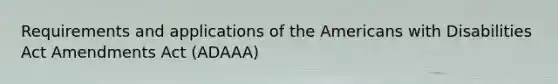 Requirements and applications of the Americans with Disabilities Act Amendments Act (ADAAA)