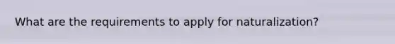 What are the requirements to apply for naturalization?