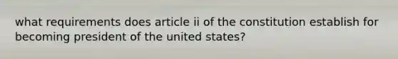 what requirements does article ii of the constitution establish for becoming president of the united states?