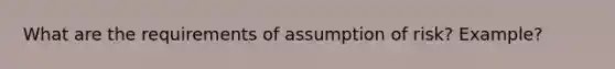 What are the requirements of assumption of risk? Example?