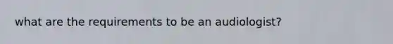what are the requirements to be an audiologist?