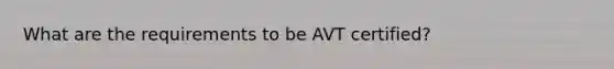 What are the requirements to be AVT certified?