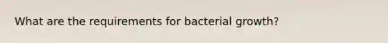 What are the requirements for bacterial growth?