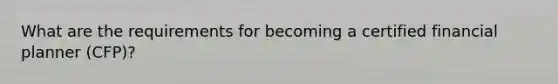 What are the requirements for becoming a certified financial planner (CFP)?