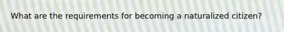 What are the requirements for becoming a naturalized citizen?