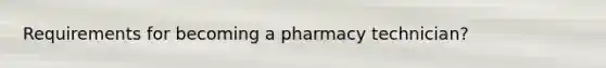 Requirements for becoming a pharmacy technician?