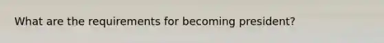 What are the requirements for becoming president?