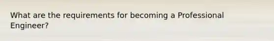 What are the requirements for becoming a Professional Engineer?