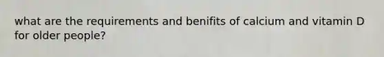 what are the requirements and benifits of calcium and vitamin D for older people?