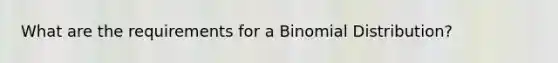 What are the requirements for a Binomial Distribution?