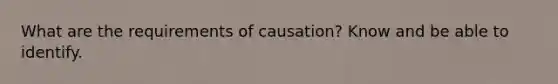 What are the requirements of causation? Know and be able to identify.