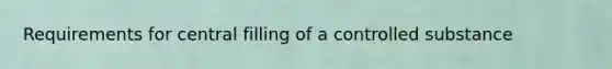 Requirements for central filling of a controlled substance