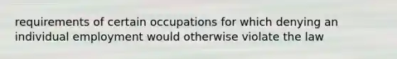 requirements of certain occupations for which denying an individual employment would otherwise violate the law