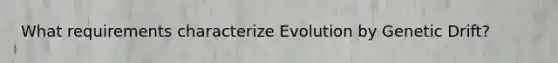 What requirements characterize Evolution by Genetic Drift?