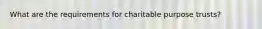 What are the requirements for charitable purpose trusts?