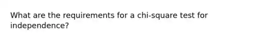 What are the requirements for a chi-square test for independence?