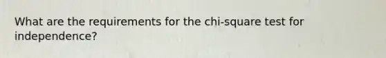 What are the requirements for the​ chi-square test for​ independence?