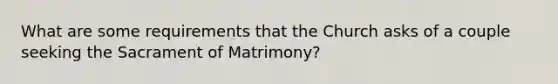 What are some requirements that the Church asks of a couple seeking the Sacrament of Matrimony?