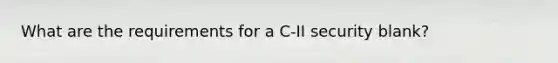 What are the requirements for a C-II security blank?