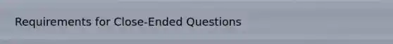 Requirements for Close-Ended Questions