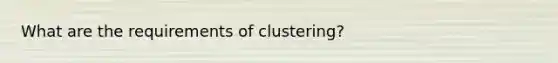 What are the requirements of clustering?