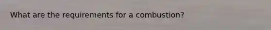 What are the requirements for a combustion?