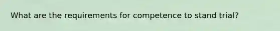 What are the requirements for competence to stand trial?