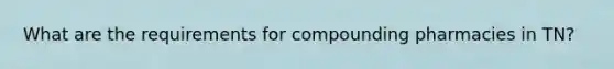 What are the requirements for compounding pharmacies in TN?