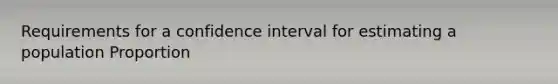 Requirements for a confidence interval for estimating a population Proportion