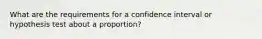 What are the requirements for a confidence interval or hypothesis test about a proportion?