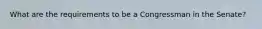 What are the requirements to be a Congressman in the Senate?