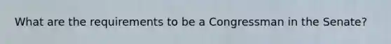 What are the requirements to be a Congressman in the Senate?