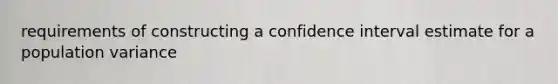 requirements of constructing a confidence interval estimate for a population​ variance