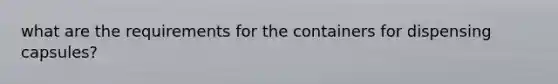 what are the requirements for the containers for dispensing capsules?