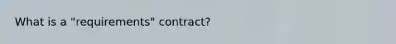 What is a "requirements" contract?