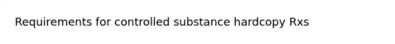 Requirements for controlled substance hardcopy Rxs