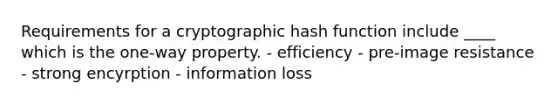 Requirements for a cryptographic hash function include ____ which is the one-way property. - efficiency - pre-image resistance - strong encyrption - information loss