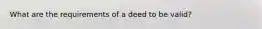 What are the requirements of a deed to be valid?