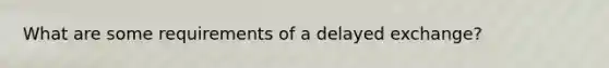 What are some requirements of a delayed exchange?