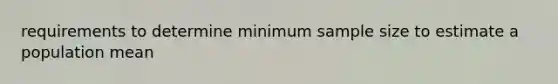 requirements to determine minimum sample size to estimate a population​ mean