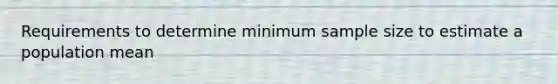 Requirements to determine minimum sample size to estimate a population​ mean