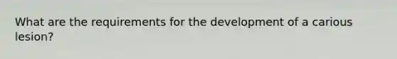 What are the requirements for the development of a carious lesion?