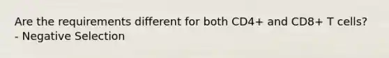 Are the requirements different for both CD4+ and CD8+ T cells? - Negative Selection
