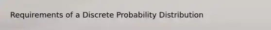 Requirements of a Discrete Probability Distribution