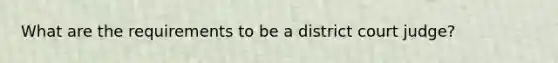 What are the requirements to be a district court judge?