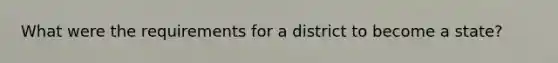 What were the requirements for a district to become a state?